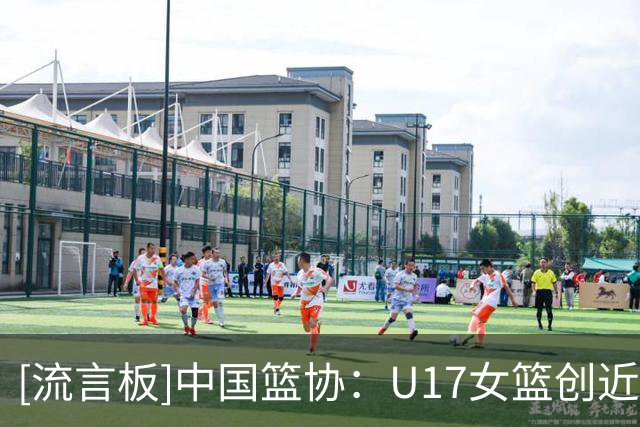 [流言板]中国篮协：U17女篮创近十年最好成绩，收获了宝贵的成长经历